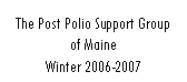 Text Box: The Post Polio Support Group of MaineWinter 2006-2007