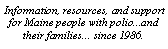 Text Box: Information, resources, and support for Maine people with polio...and their families... since 1986.