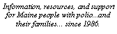 Text Box: Information, resources, and support for Maine people with polio...and their families... since 1986.