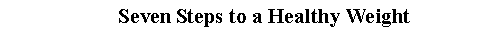 Text Box: Seven Steps to a Healthy Weight