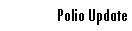 Text Box: Polio Update